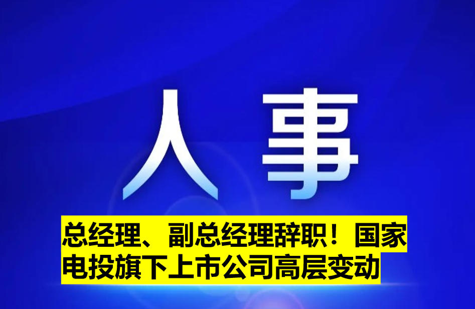 總經理、副總經理辭職！國家電投旗下上市公司高層變動